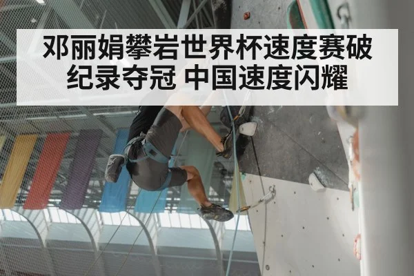 邓丽娟攀岩世界杯速度赛破纪录夺冠 中国速度闪耀