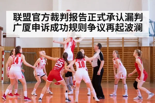 联盟官方裁判报告正式承认漏判广厦申诉成功规则争议再起波澜