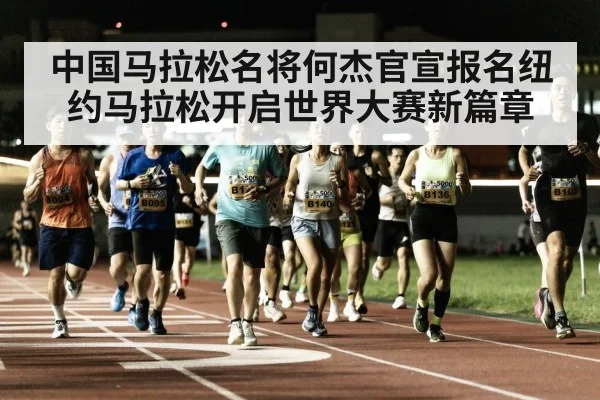 中国马拉松名将何杰官宣报名纽约马拉松开启世界大赛新篇章